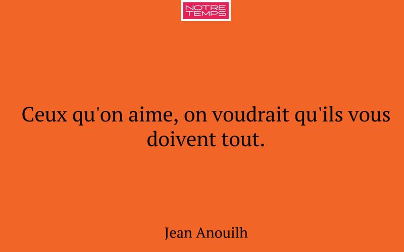 Ceux qu'on aime, on voudrait qu'ils vous doivent tout.