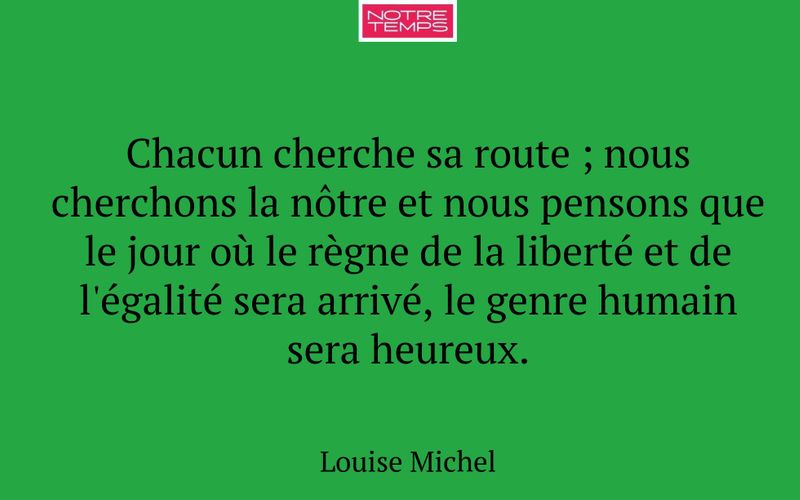 Chacun cherche sa route ; nous cherchons la nôtre et nous pensons que le jour où le règne de la liberté et de l'égalité sera arrivé, le genre humain sera heureux.