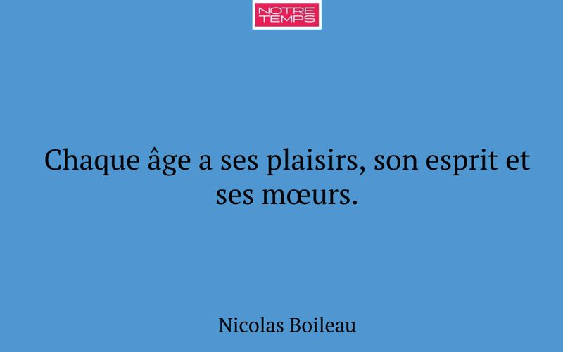 Chaque âge a ses plaisirs, son esprit et ses mœurs.