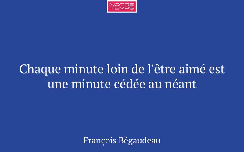 Chaque minute loin de l'être aimé est une minute cédée au néant