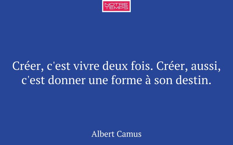 Créer, c'est vivre deux fois. Créer, aussi, c'est donner une forme à son destin.