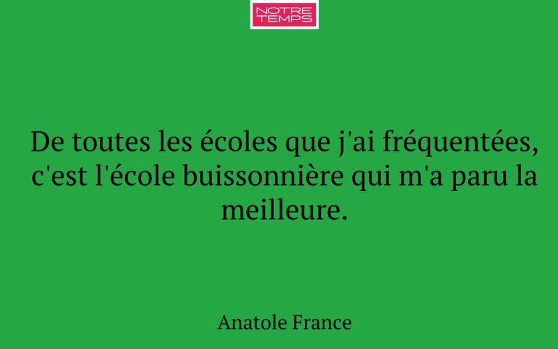 De toutes les écoles que j'ai fréquentées, c'est l'école buissonnière qui m'a paru la meilleure.