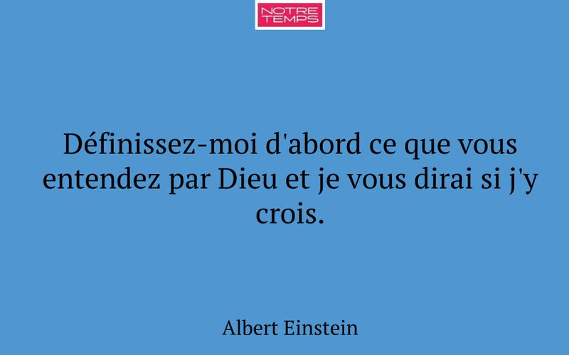 Définissez-moi d'abord ce que vous entendez par Dieu et je vous dirai si j'y crois.
