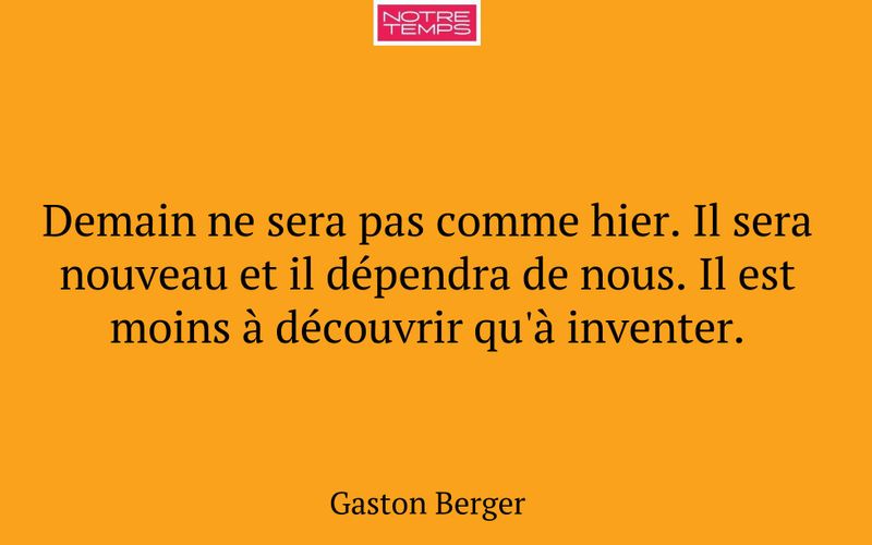 Demain ne sera pas comme hier. Il sera nouveau et il dépendra de nous. Il est moins à découvrir qu'à inventer.