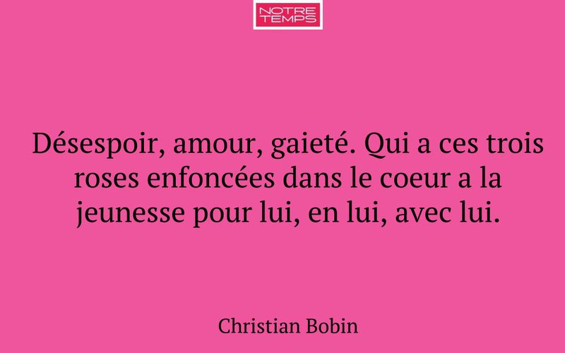Désespoir, amour, gaieté. Qui a ces trois roses enfoncées dans le coeur a la jeunesse pour lui, en lui, avec lui.