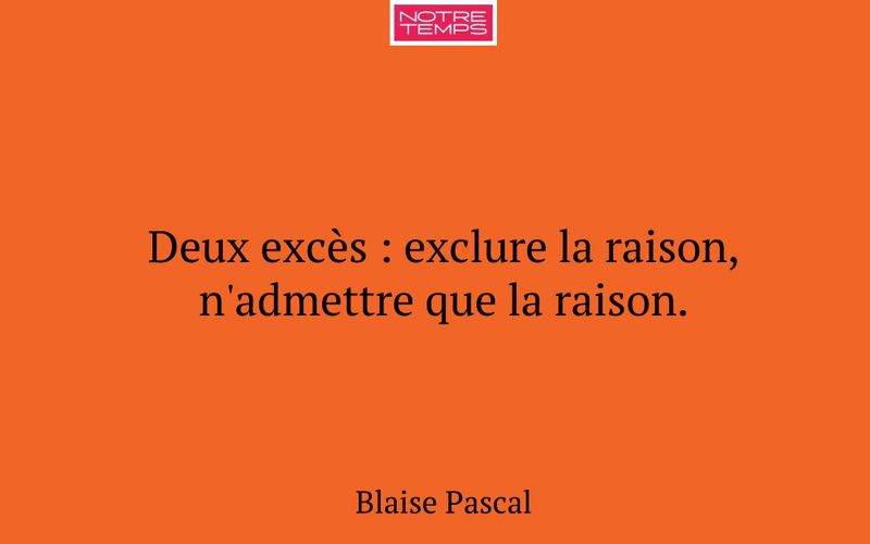 Deux excès : exclure la raison, n'admettre que la raison.