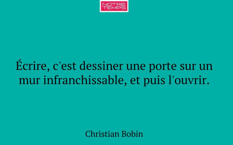 Écrire, c'est dessiner une porte sur un mur infranchissable, et puis l'ouvrir.