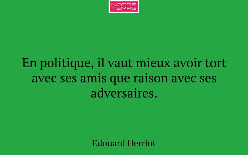En politique, il vaut mieux avoir tort avec ses amis que raison avec ses adversaires.