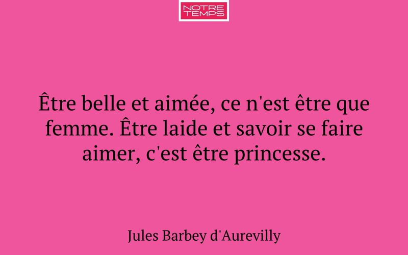 Être belle et aimée, ce n'est être que femme. Être laide et savoir se faire aimer, c'est être princesse.