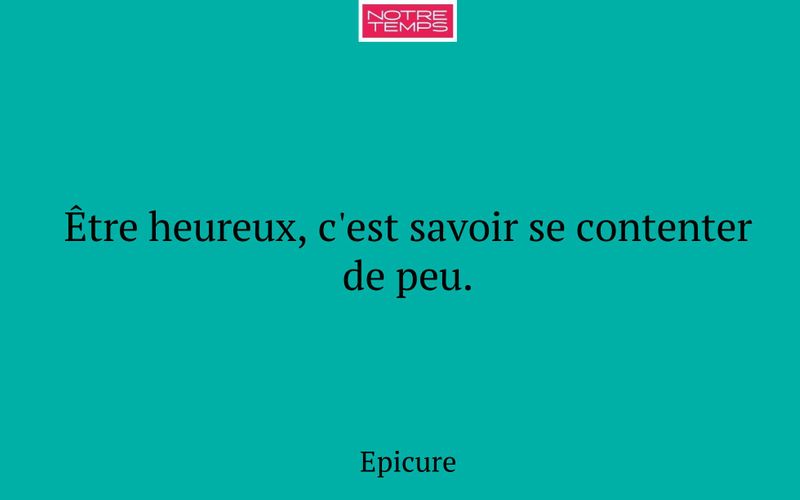 Être heureux, c'est savoir se contenter de peu.