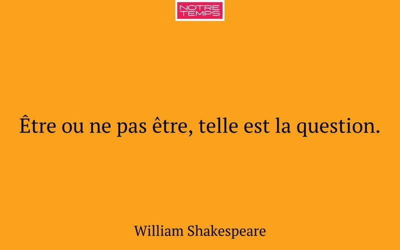 Être ou ne pas être, telle est la question.