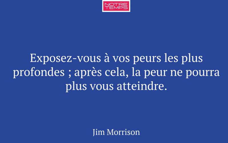 Exposez-vous à vos peurs les plus profondes ; après cela, la peur ne pourra plus vous atteindre.