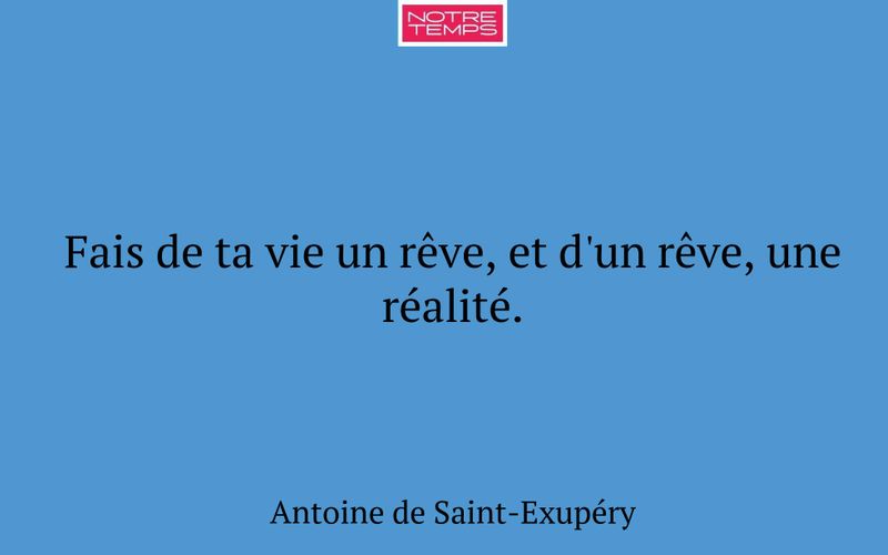 Fais de ta vie un rêve, et d'un rêve, une réalité.