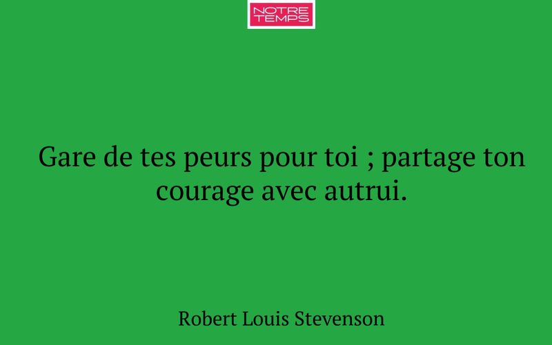 Gare de tes peurs pour toi ; partage ton courage avec autrui.