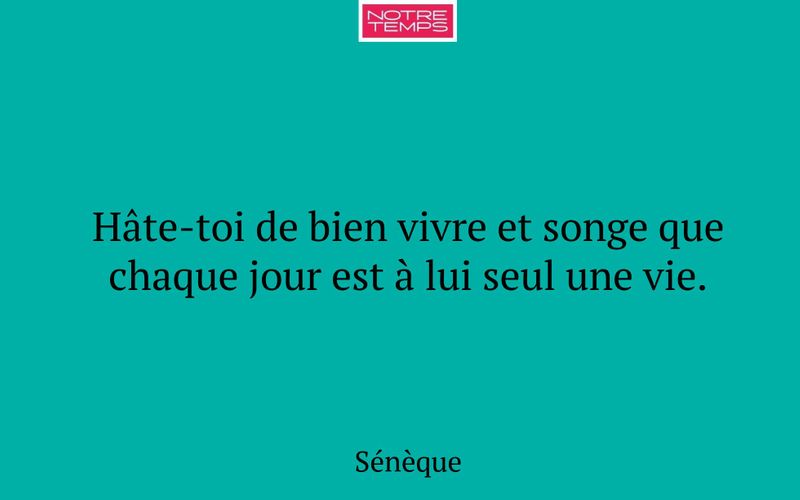 Hâte-toi de bien vivre et songe que chaque jour est à lui seul une vie.