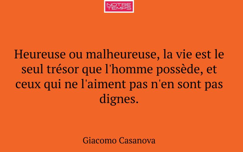 Heureuse ou malheureuse, la vie est le seul trésor que l'homme possède, et ceux qui ne l'aiment pas n'en sont pas dignes.