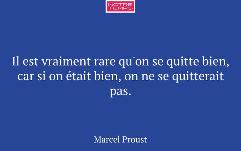 Il est vraiment rare qu'on se quitte bien, car si on était bien, on ne se quitterait pas.