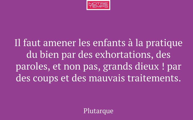 Il faut amener les enfants à la pratique du bien par des exhortations, des paroles, et non pas, grands dieux ! par des coups et des mauvais traitements.
