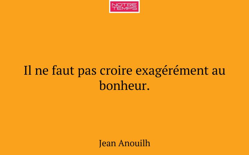Il ne faut pas croire exagérément au bonheur.