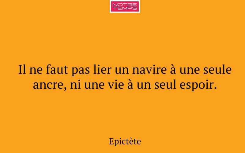 Il ne faut pas lier un navire à une seule ancre, ni une vie à un seul espoir.