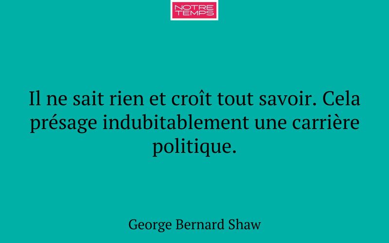 Il ne sait rien et croît tout savoir. Cela présage indubitablement une carrière politique.