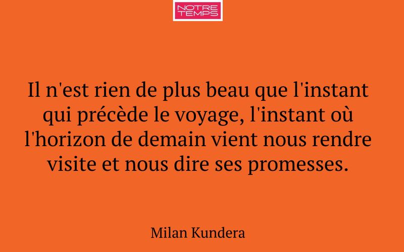 Il n'est rien de plus beau que l'instant qui précède le voyage, l'instant où l'horizon de demain vient nous rendre visite et nous dire ses promesses.