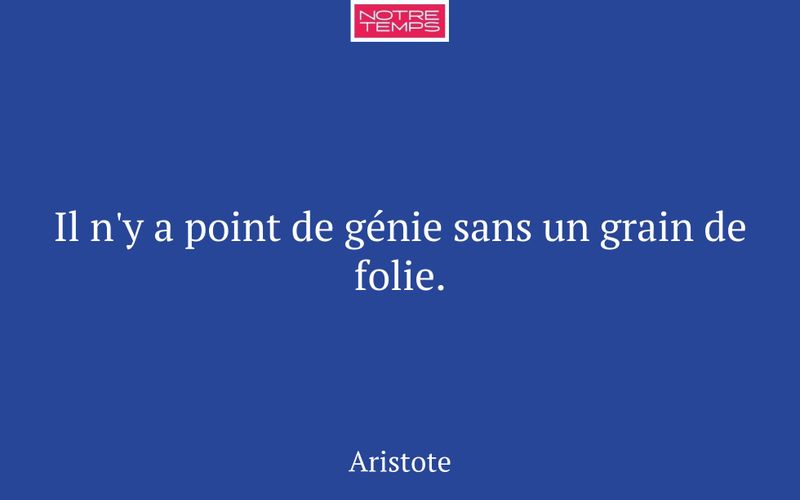 Il n'y a point de génie sans un grain de folie.