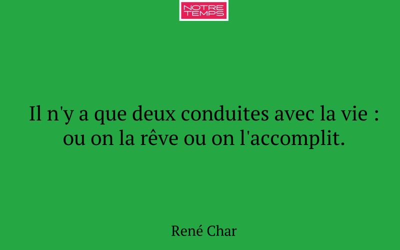 Il n'y a que deux conduites avec la vie : ou on la rêve ou on l'accomplit.