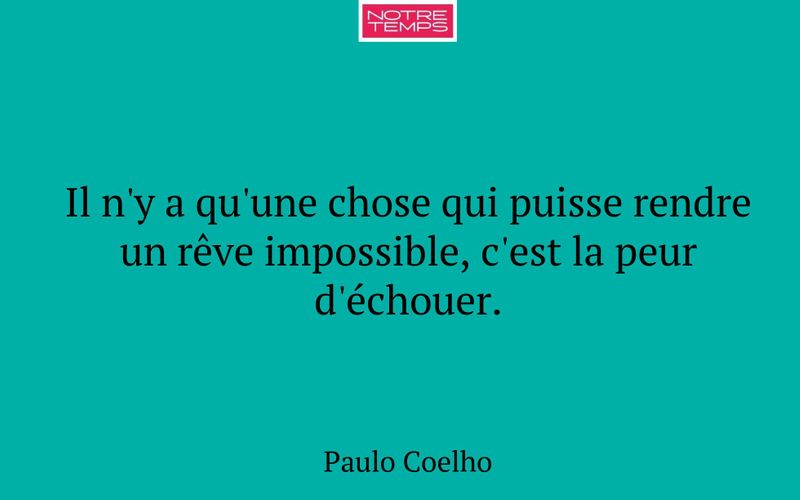Il n'y a qu'une chose qui puisse rendre un rêve impossible, c'est la peur d'échouer.