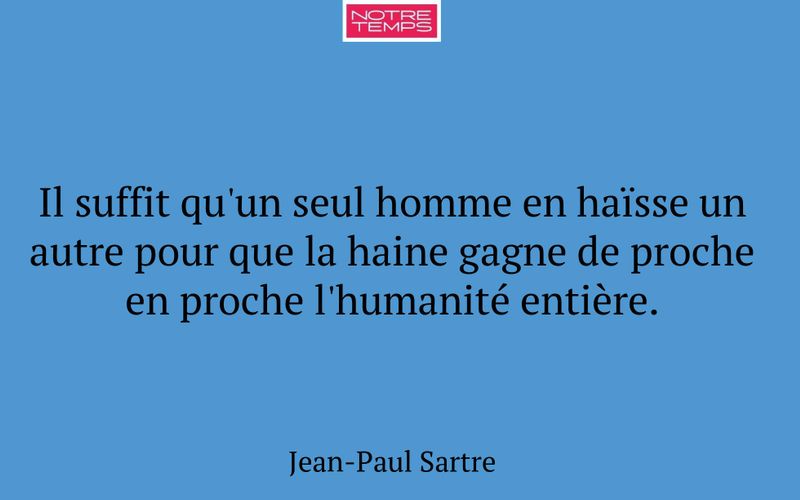 Il suffit qu'un seul homme en haïsse un autre pour que la haine gagne de proche en proche l'humanité entière.