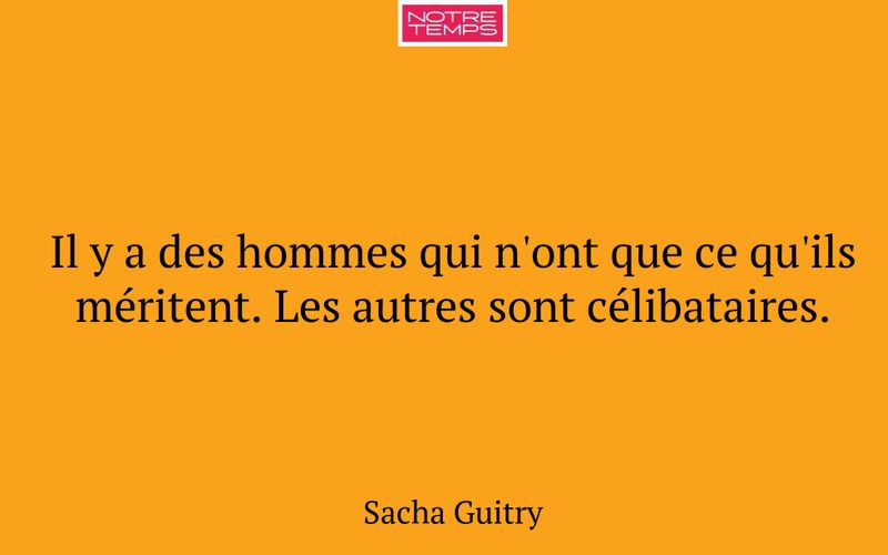 Il y a des hommes qui n'ont que ce qu'ils méritent. Les autres sont célibataires.