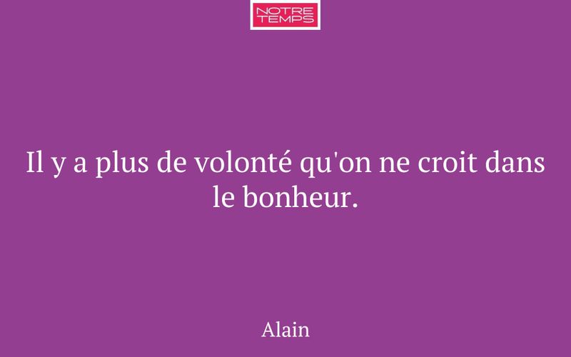 Il y a plus de volonté qu'on ne croit dans le bonheur.