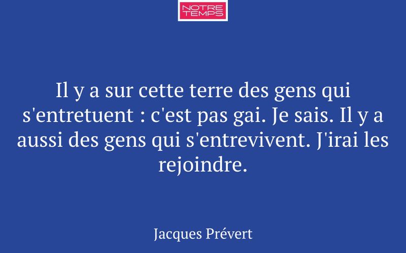 Il y a sur cette terre des gens qui s'entretuent : c'est pas gai. Je sais. Il y a aussi des gens qui s'entrevivent. J'irai les rejoindre.