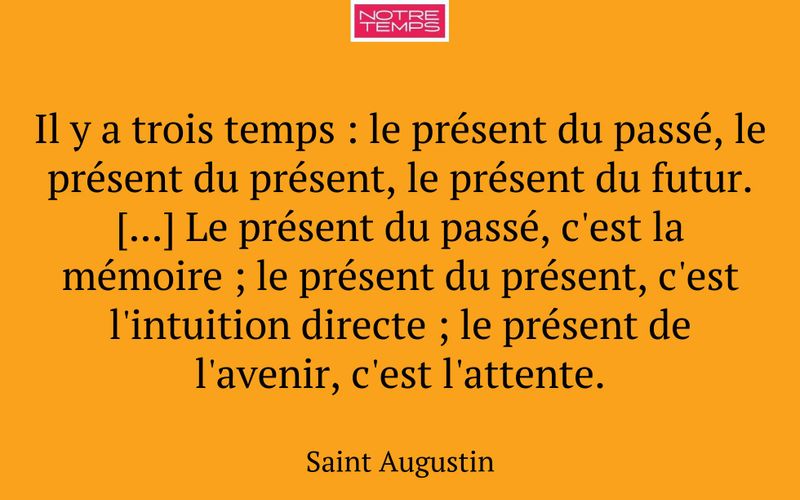 Il y a trois temps : le présent du passé, le présent du présent, le présent du futur. [...] Le présent du passé, c'est la mémoire ; le présent du présent, c'est l'intuition directe ; le présent de l'avenir, c'est l'attente.