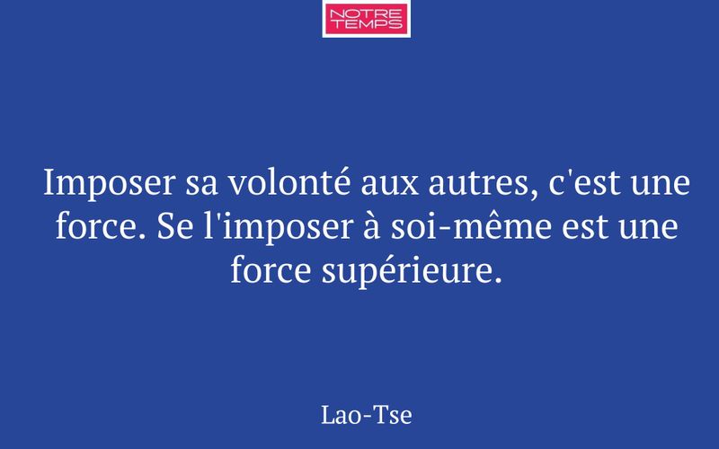 Imposer sa volonté aux autres, c'est une force. Se l'imposer à soi-même est une force supérieure.