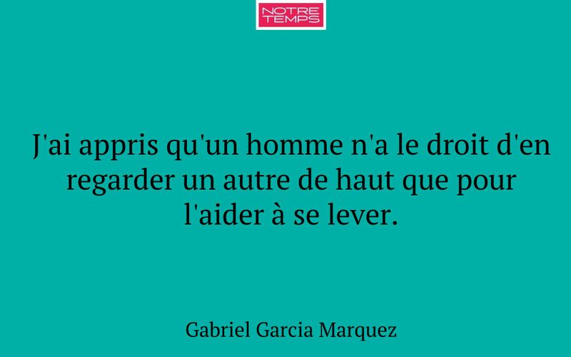 J'ai appris qu'un homme n'a le droit d'en regarder un autre de haut que pour l'aider à se lever.