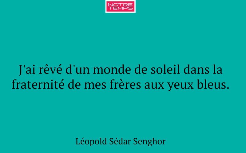 J'ai rêvé d'un monde de soleil dans la fraternité de mes frères aux yeux bleus.