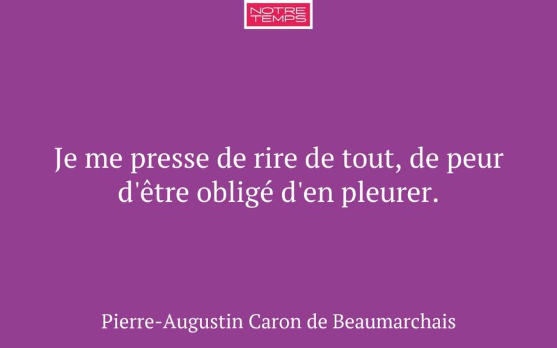 Je me presse de rire de tout, de peur d'être obligé d'en pleurer.