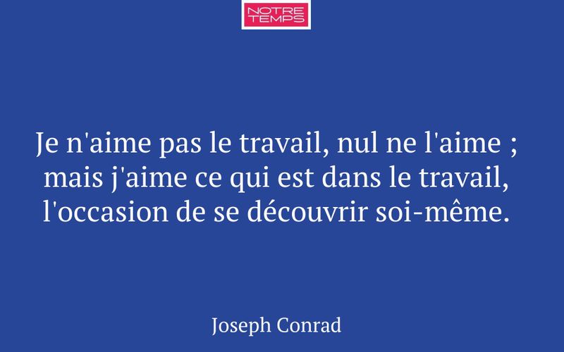 Je n'aime pas le travail, nul ne l'aime ; mais j'aime ce qui est dans le travail, l'occasion de se découvrir soi-même.