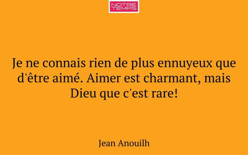 Je ne connais rien de plus ennuyeux que d'être aimé. Aimer est charmant, mais Dieu que c'est rare!