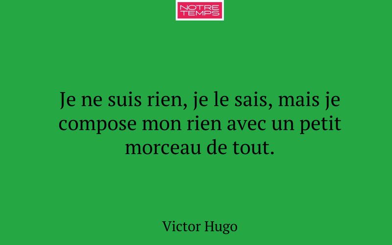 Je ne suis rien, je le sais, mais je compose mon rien avec un petit morceau de tout.
