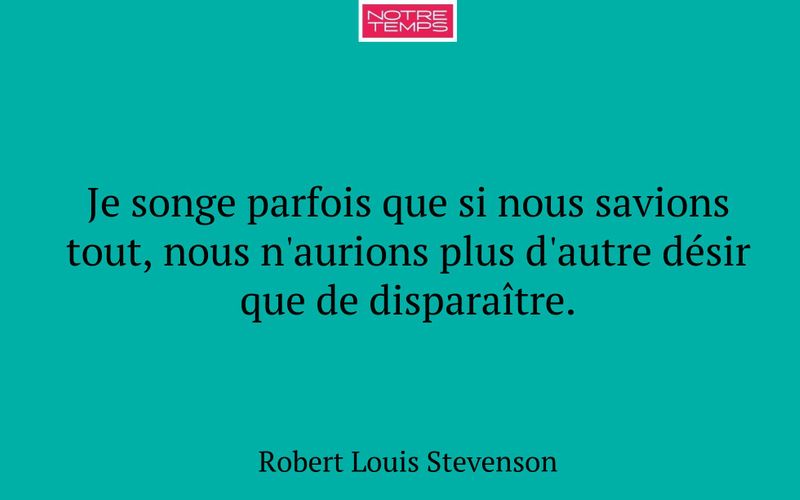 Je songe parfois que si nous savions tout, nous n'aurions plus d'autre désir que de disparaître.