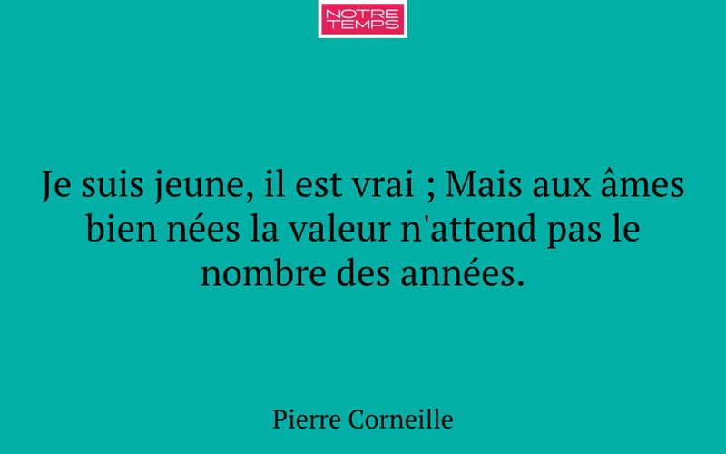 Je suis jeune, il est vrai ; Mais aux âmes bien nées la valeur n'attend pas le nombre des années.