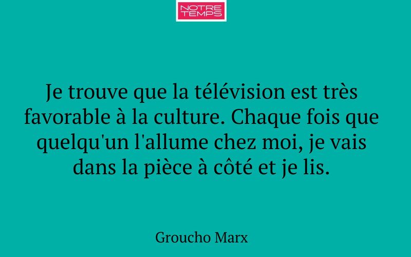 Je trouve que la télévision est très favorable à la culture. Chaque fois que quelqu'un l'allume chez moi, je vais dans la pièce à côté et je lis.
