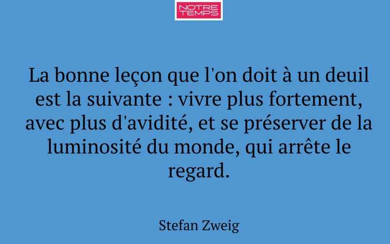 La bonne leçon que l'on doit à un deuil est la suivante : vivre plus fortement, avec plus d'avidité, et se préserver de la luminosité du monde, qui arrête le regard.