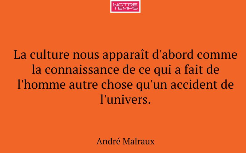 La culture nous apparaît d'abord comme la connaissance de ce qui a fait de l'homme autre chose qu'un accident de l'univers.