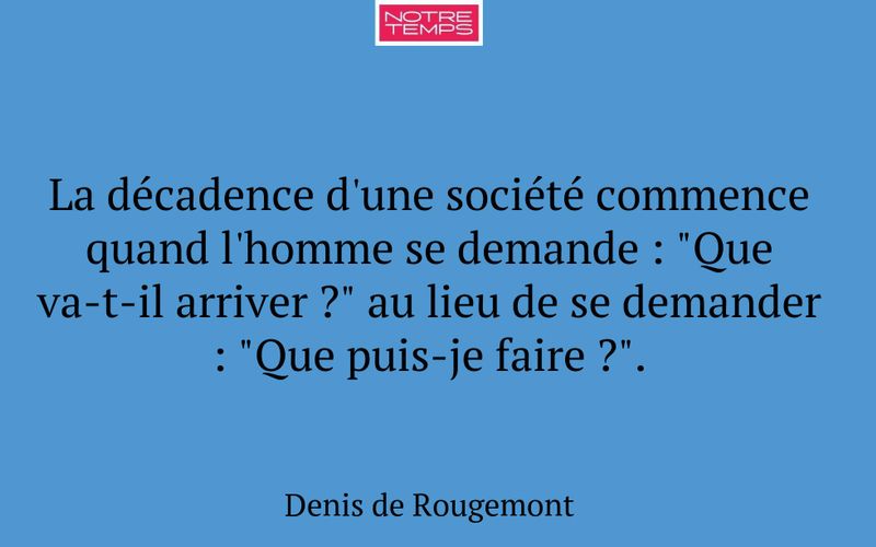 La décadence d'une société commence quand l'homme se demande : "Que va-t-il arriver ?" au lieu de se demander : "Que puis-je faire ?".