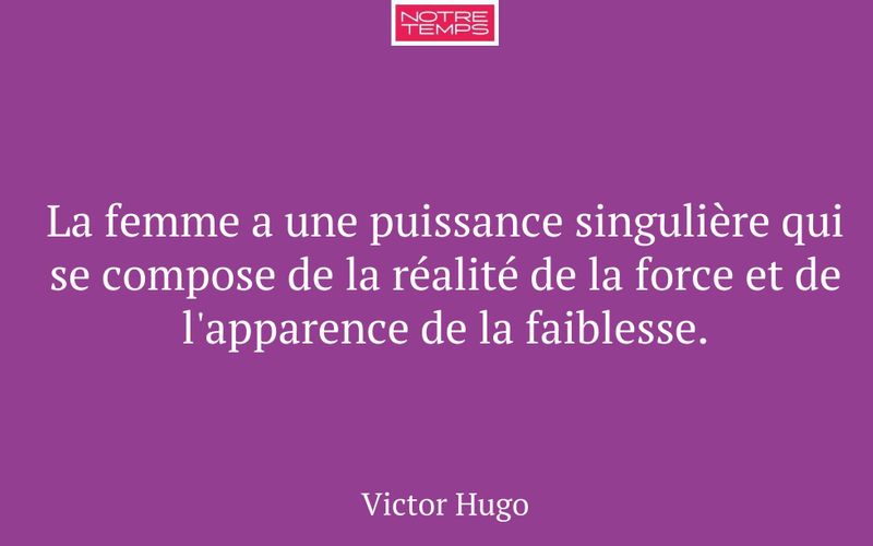 La femme a une puissance singulière qui se compose de la réalité de la force et de l'apparence de la faiblesse.
