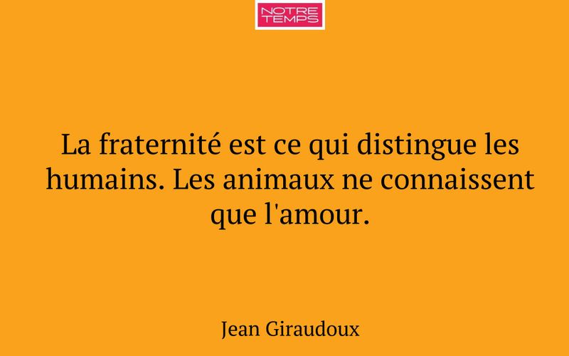 La fraternité est ce qui distingue les humains. Les animaux ne connaissent que l'amour.