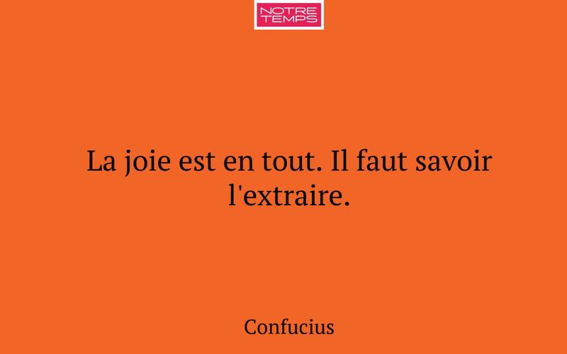 La joie est en tout. Il faut savoir l'extraire.